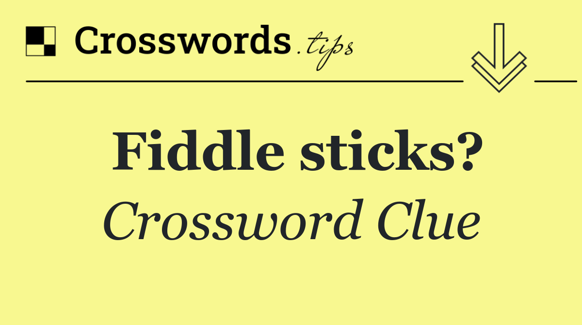 Fiddle sticks?