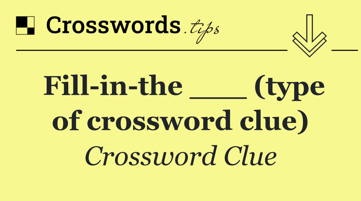 Fill in the ___ (type of crossword clue)