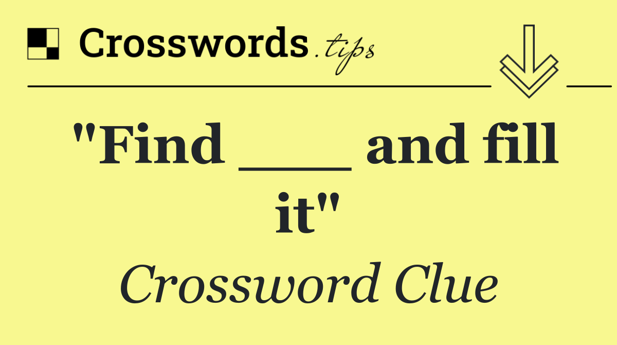 "Find ___ and fill it"