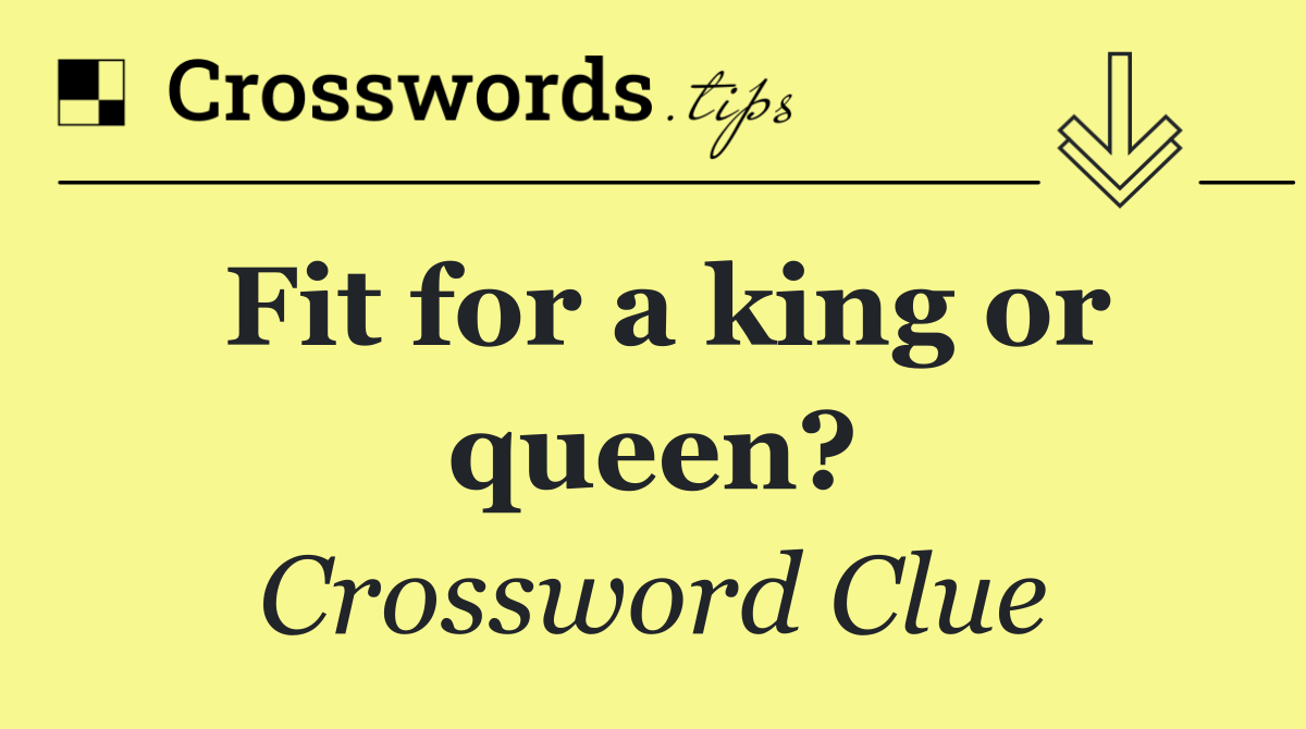 Fit for a king or queen?