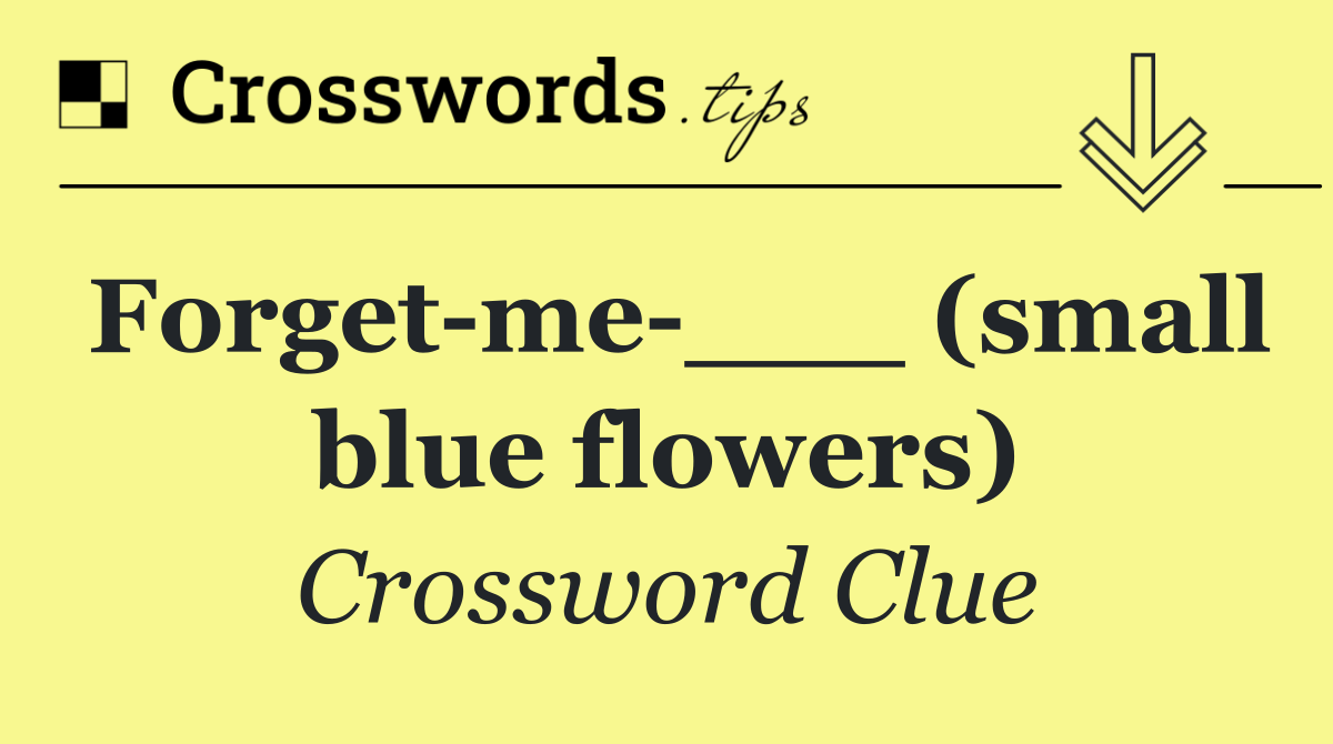 Forget me ___ (small blue flowers)