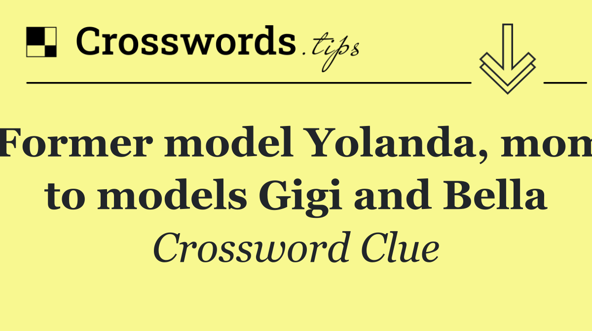Former model Yolanda, mom to models Gigi and Bella