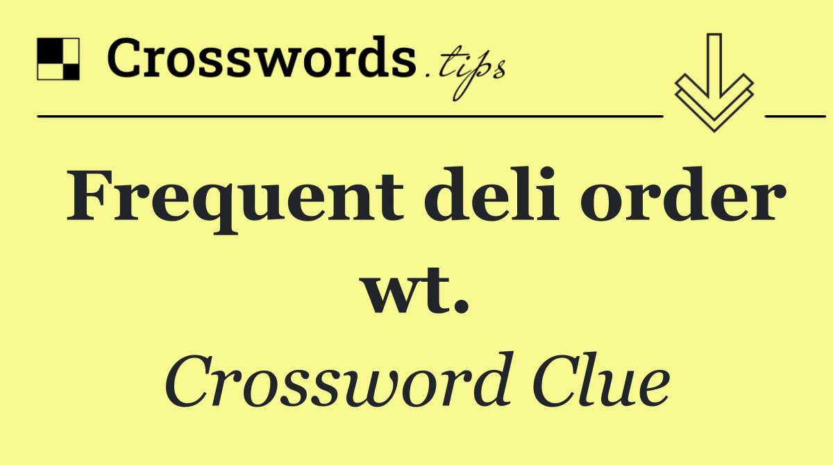 Frequent deli order wt.