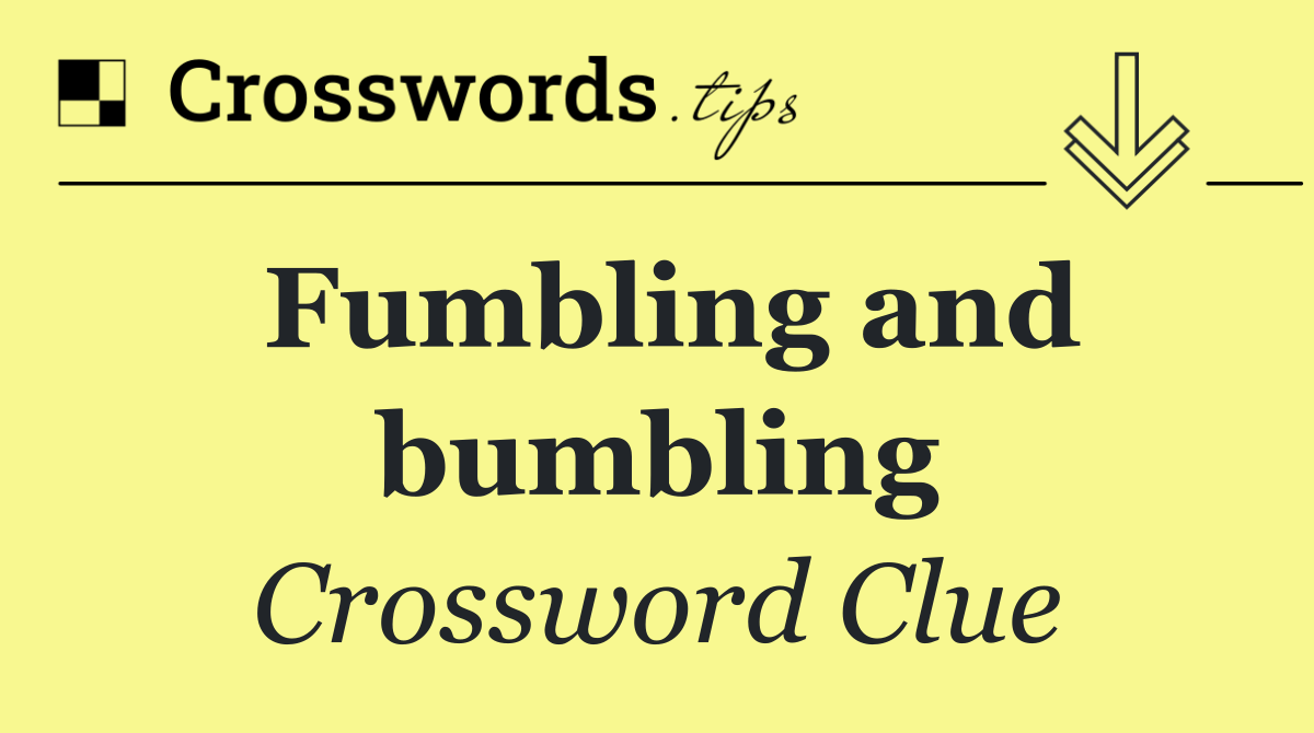 Fumbling and bumbling