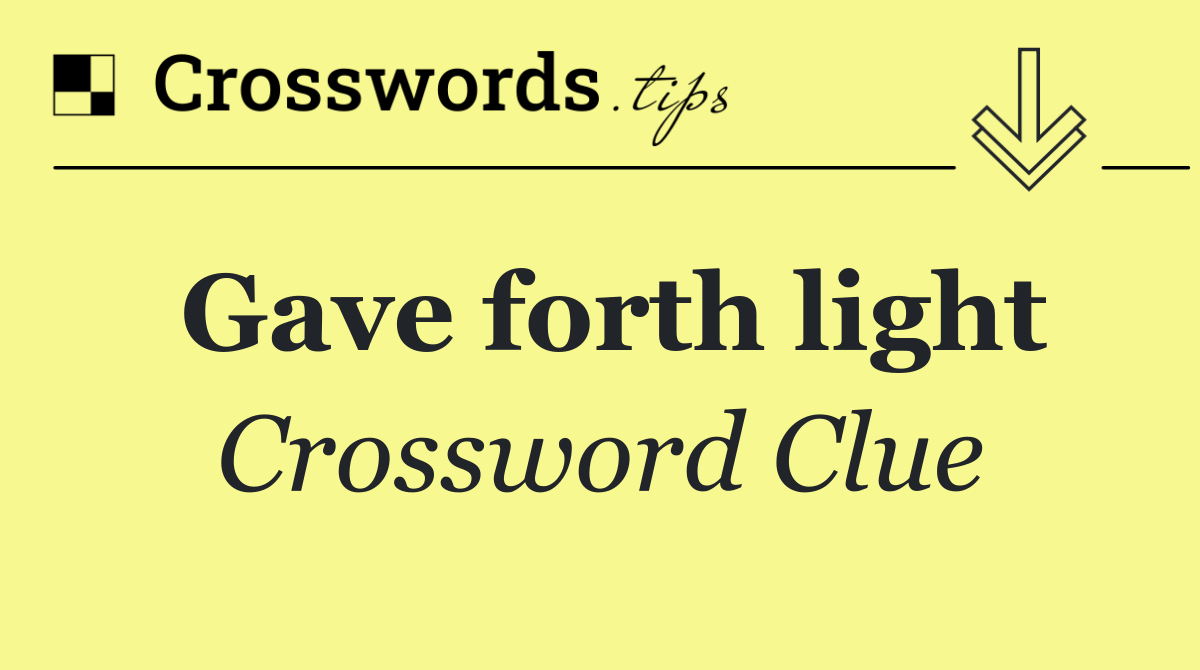 Gave forth light