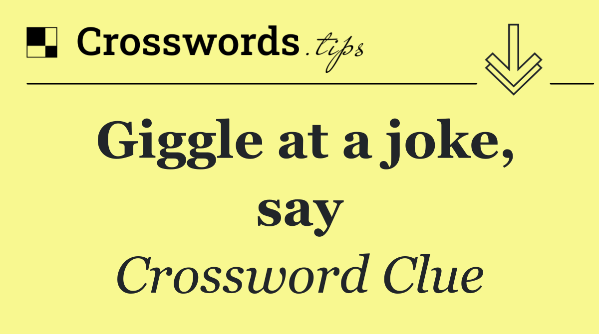 Giggle at a joke, say