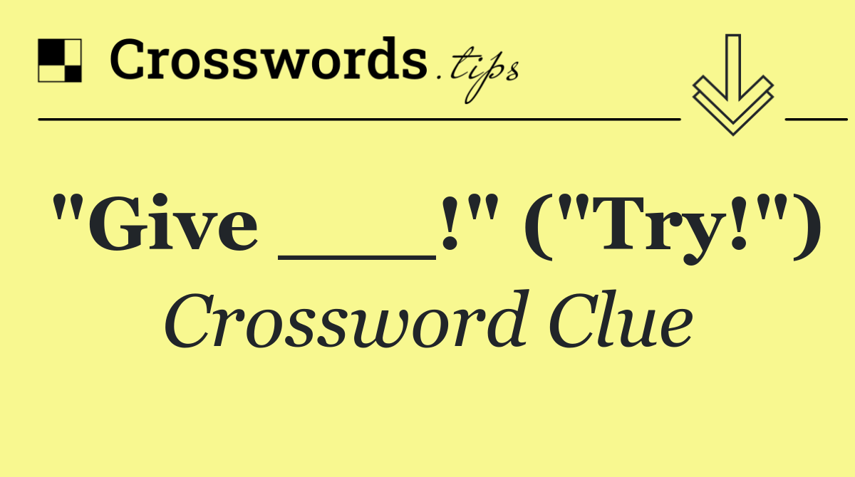 "Give ___!" ("Try!")