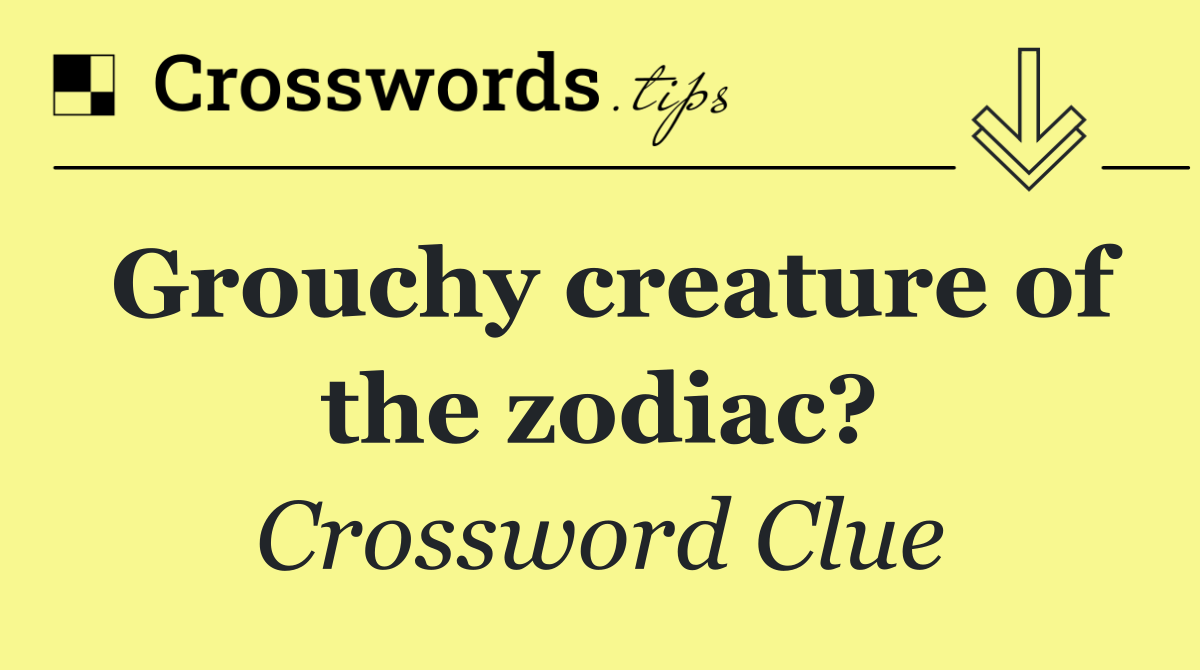 Grouchy creature of the zodiac?