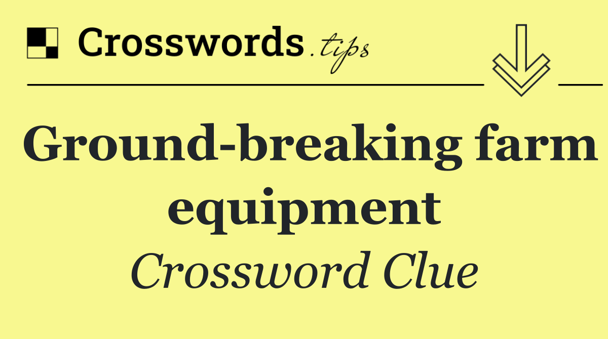 Ground breaking farm equipment