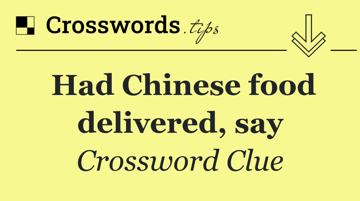 Had Chinese food delivered, say
