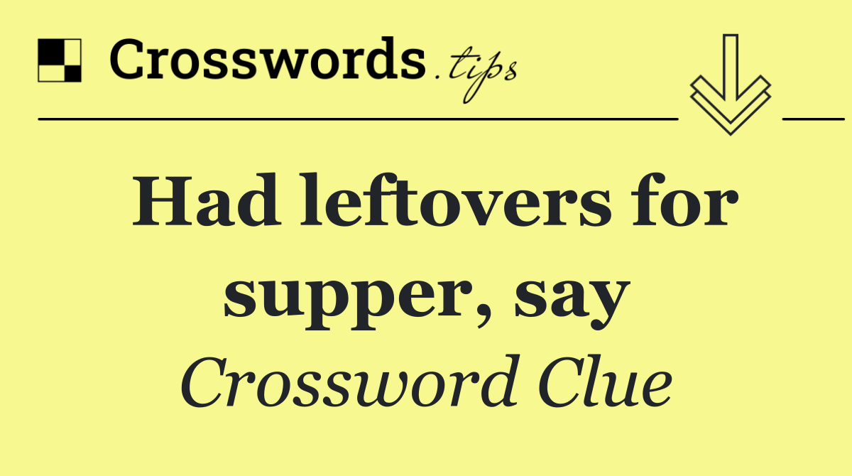 Had leftovers for supper, say