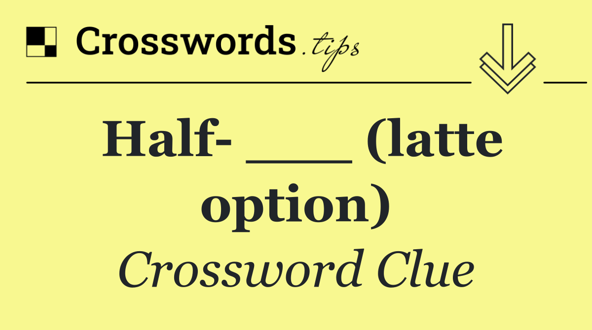 Half  ___ (latte option)