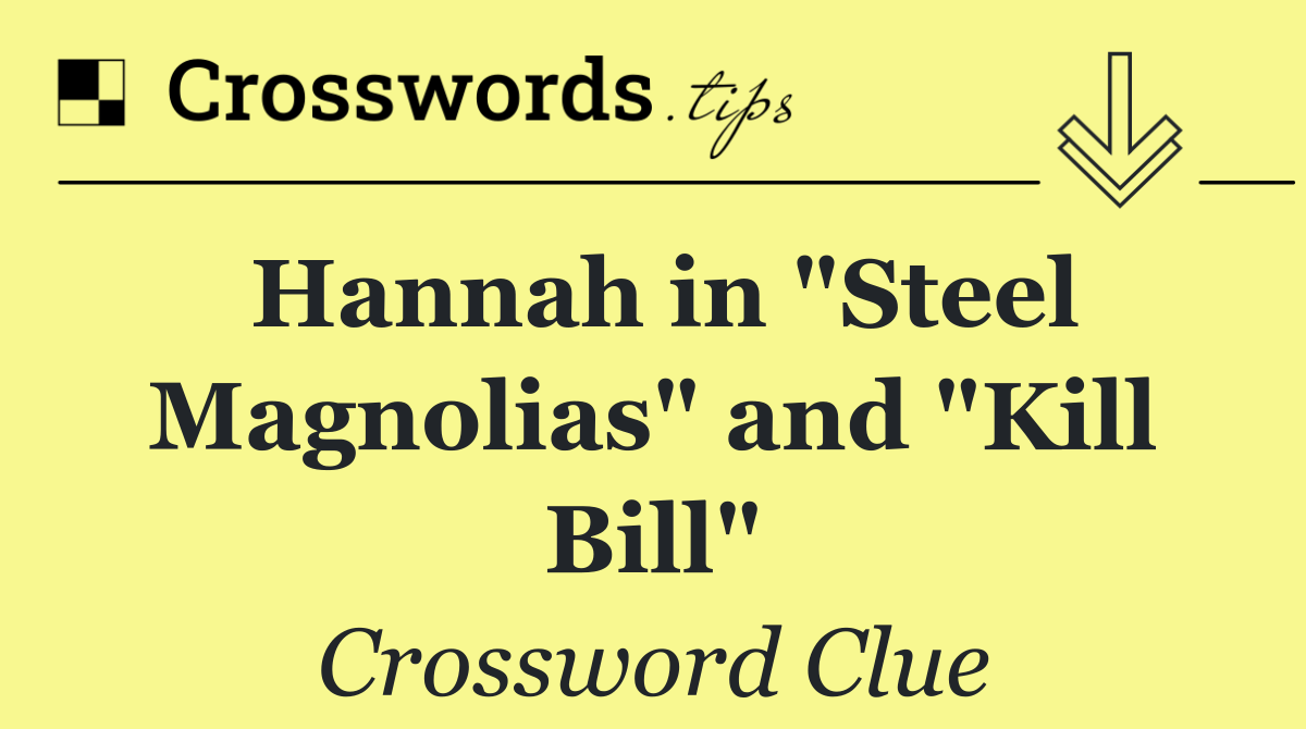 Hannah in "Steel Magnolias" and "Kill Bill"
