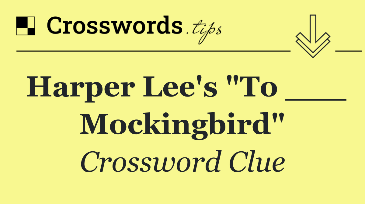 Harper Lee's "To ___ Mockingbird"