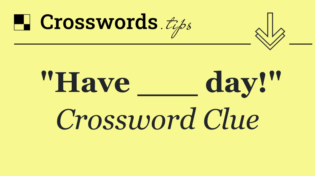 "Have ___ day!"