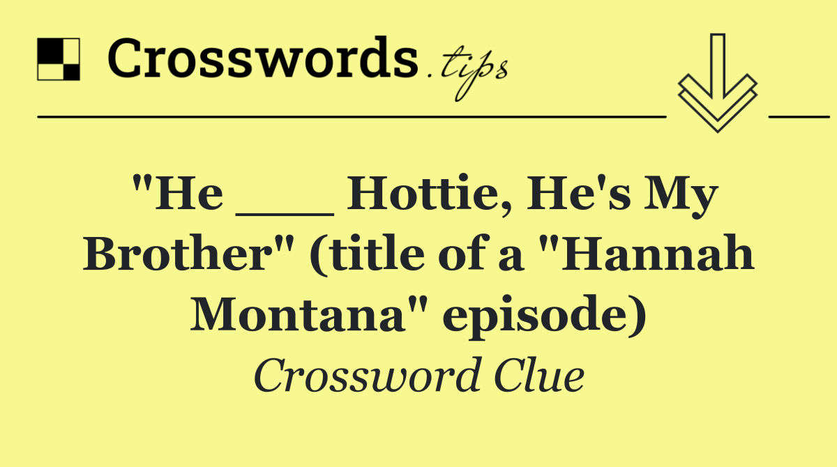 "He ___ Hottie, He's My Brother" (title of a "Hannah Montana" episode)