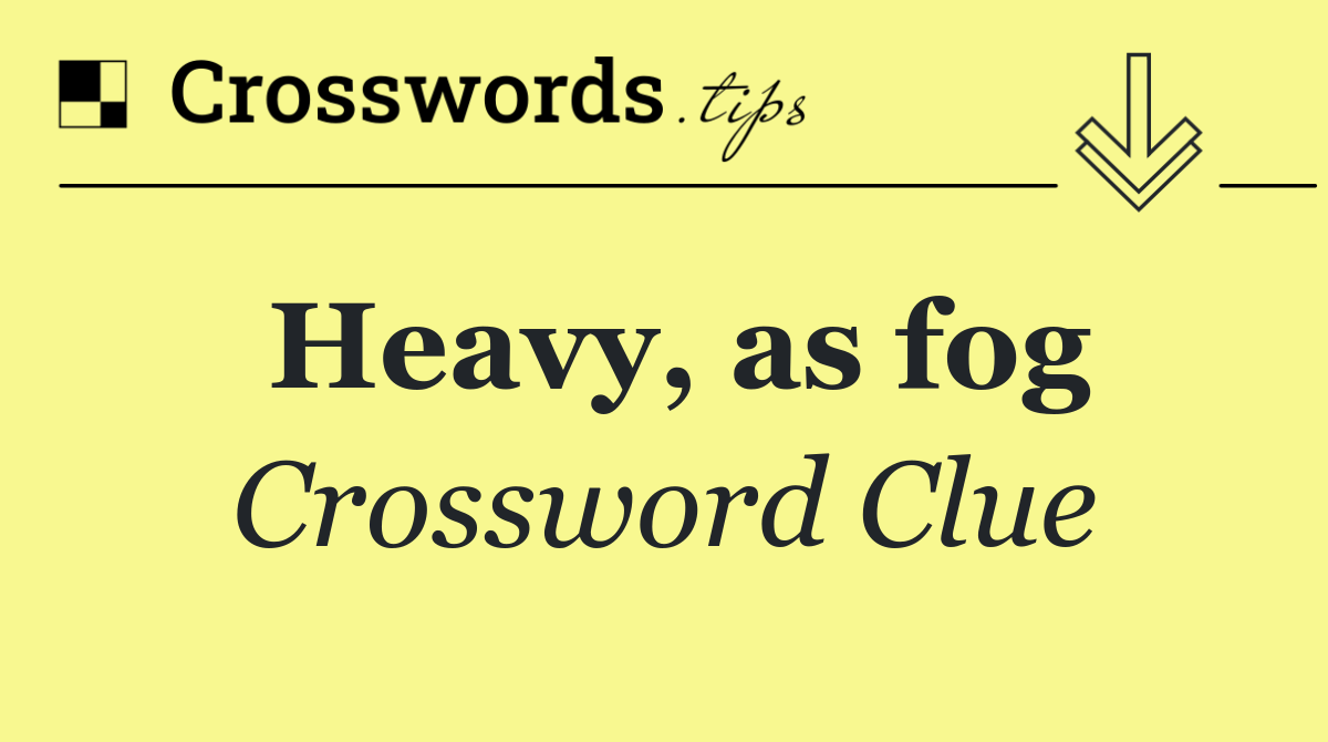 Heavy, as fog