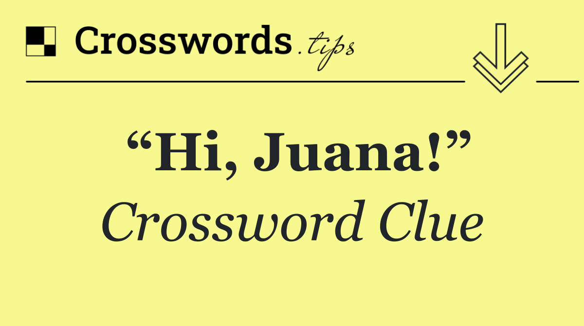 “Hi, Juana!”