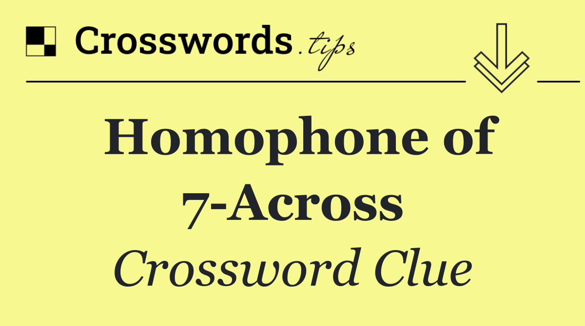 Homophone of 7 Across