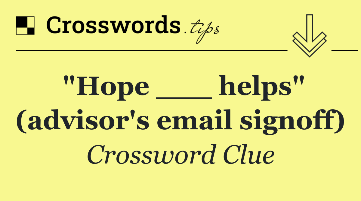 "Hope ___ helps" (advisor's email signoff)