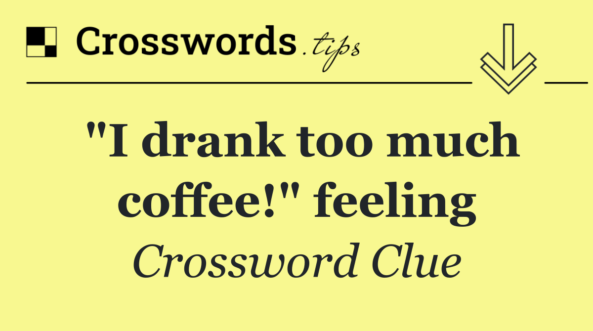 "I drank too much coffee!" feeling