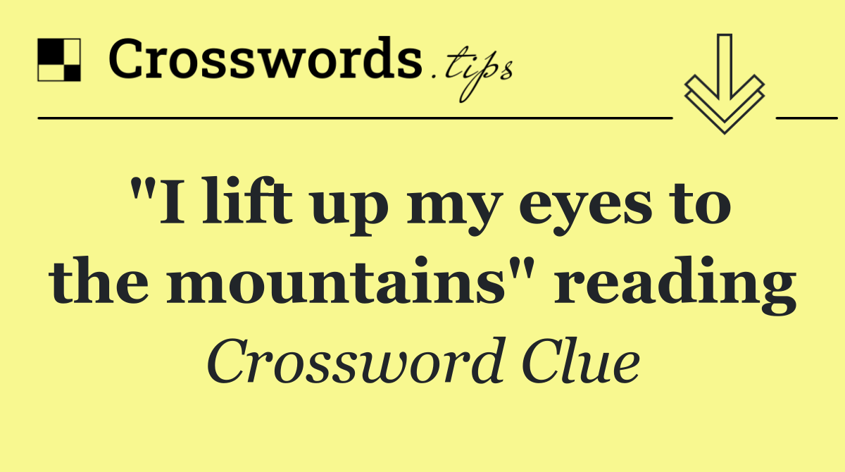 "I lift up my eyes to the mountains" reading