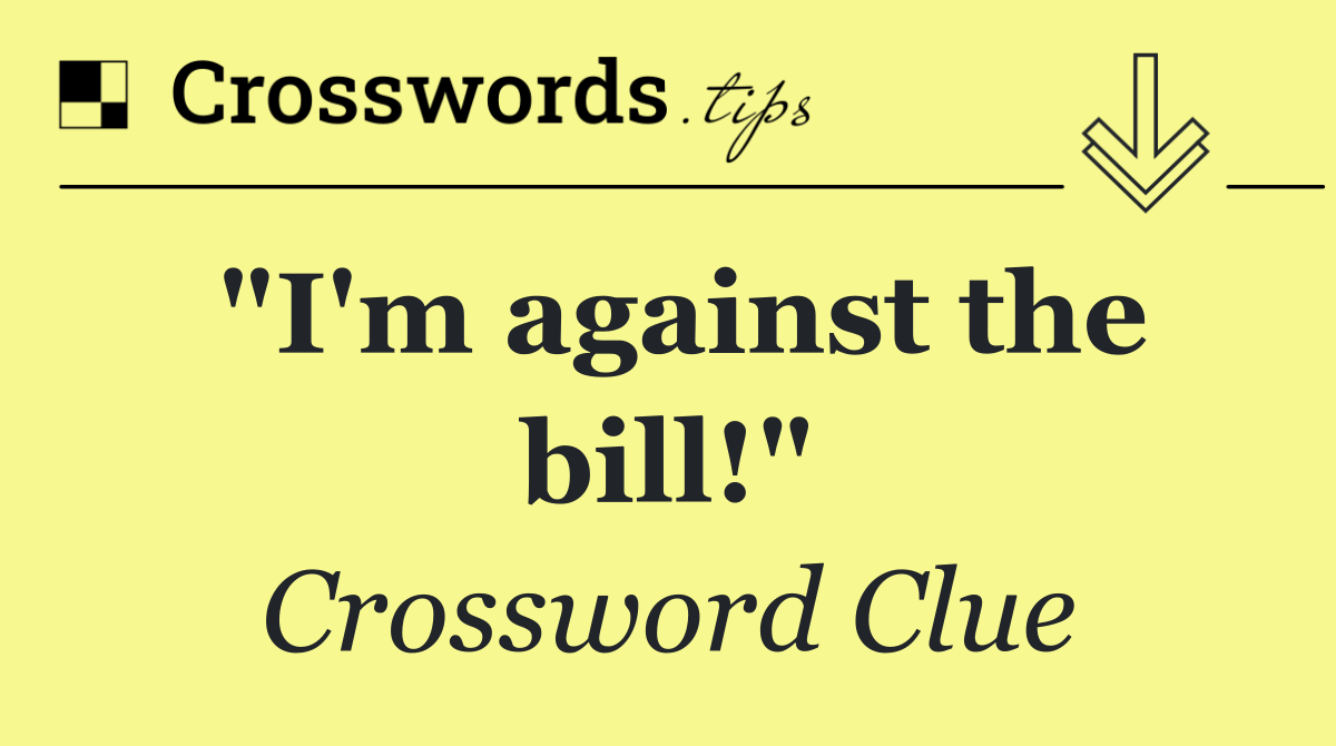 "I'm against the bill!"