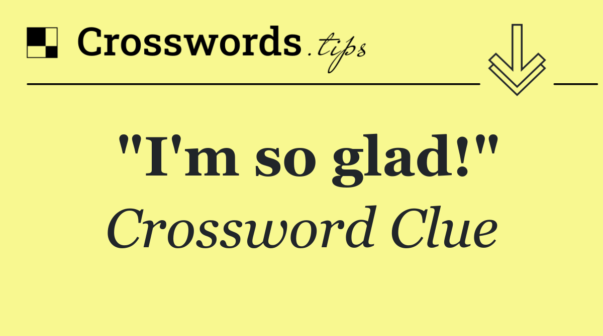 "I'm so glad!"