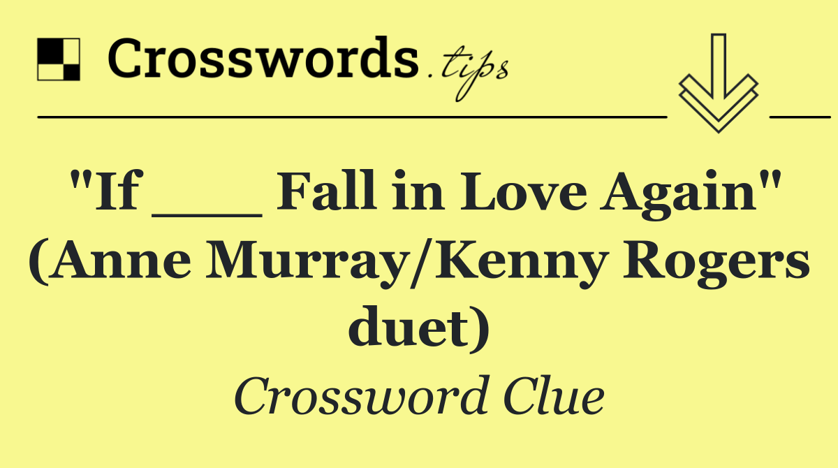 "If ___ Fall in Love Again" (Anne Murray/Kenny Rogers duet)