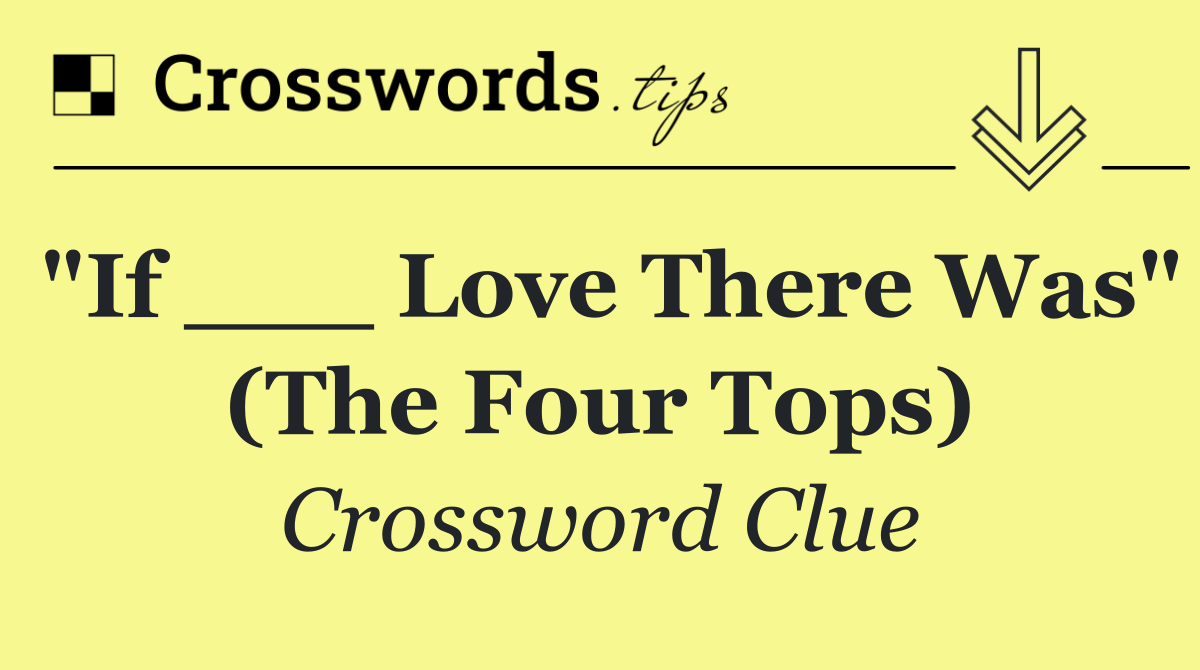 "If ___ Love There Was" (The Four Tops)