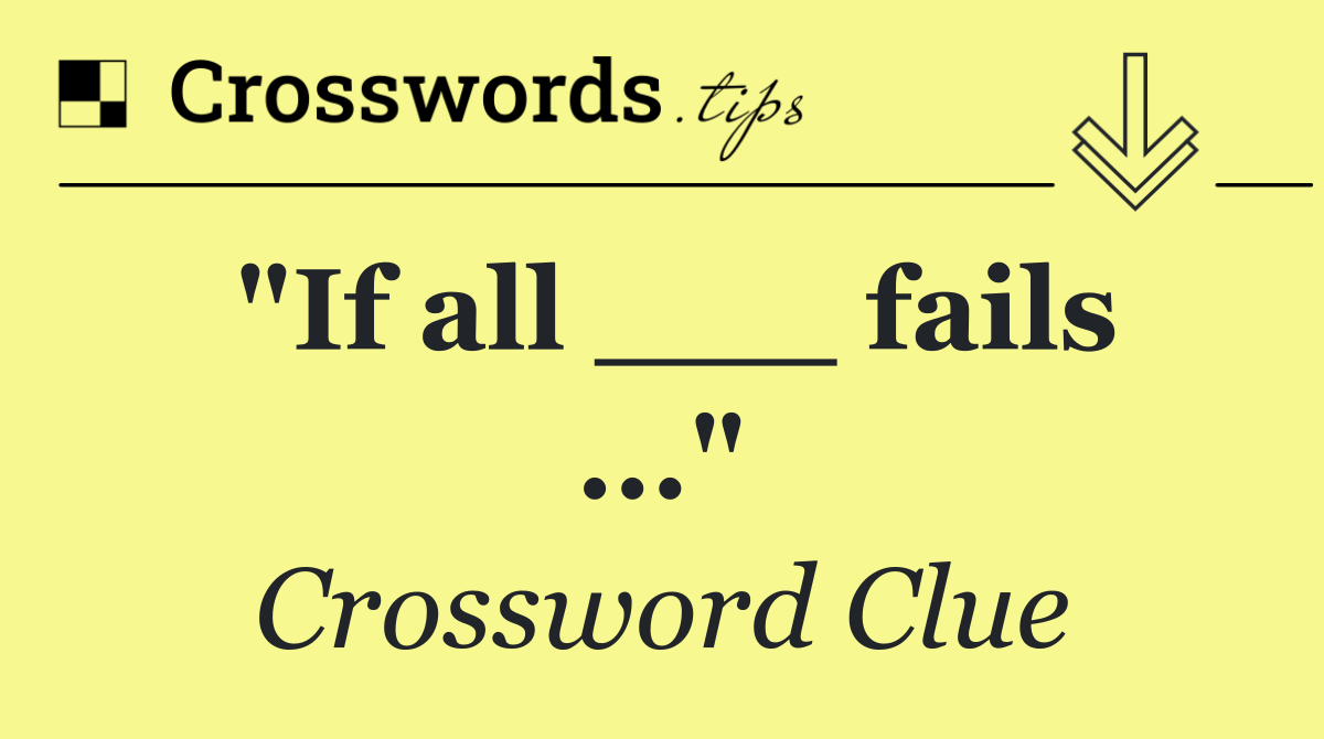 "If all ___ fails ..."