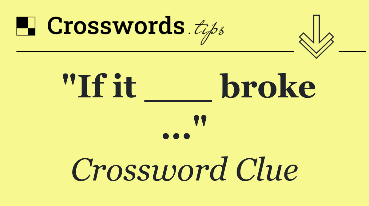 "If it ___ broke ..."