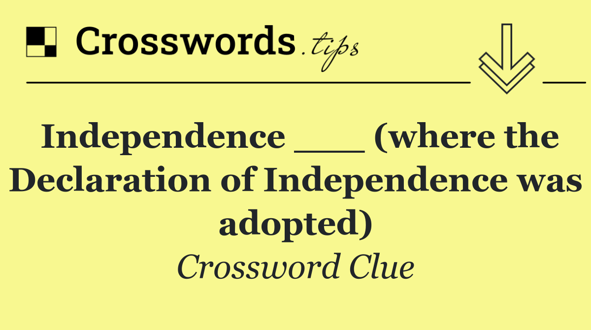 Independence ___ (where the Declaration of Independence was adopted)