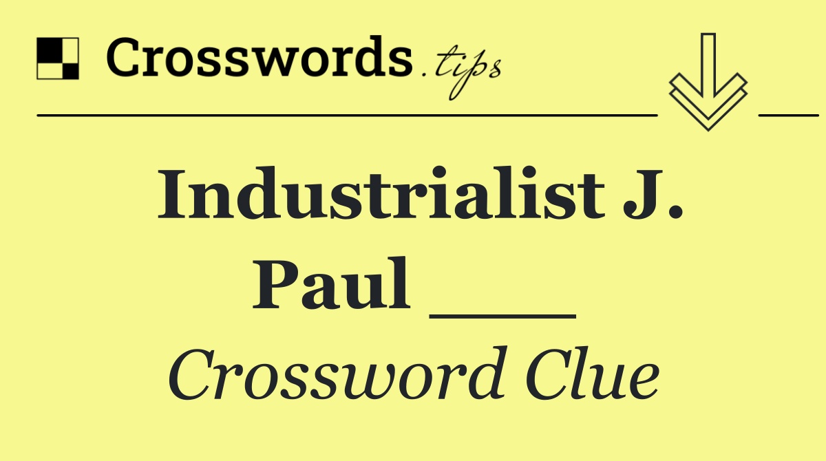 Industrialist J. Paul ___