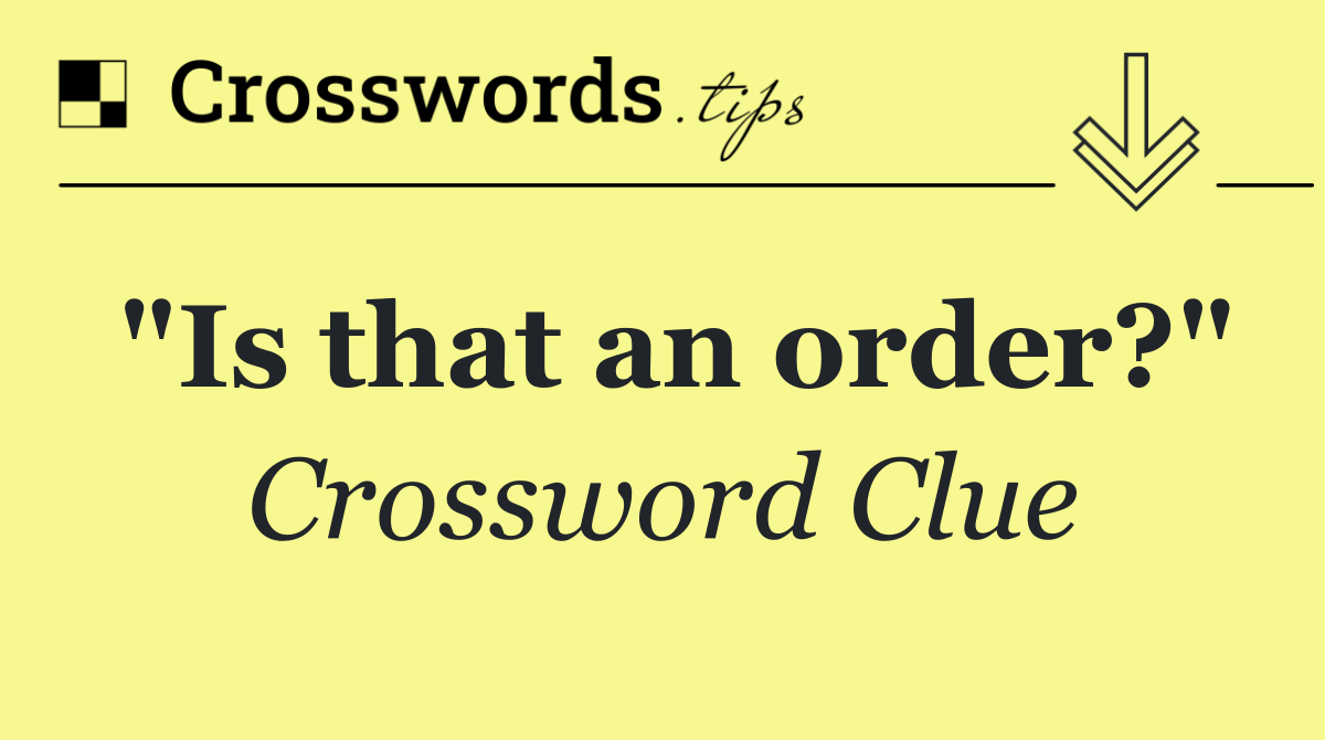 "Is that an order?"