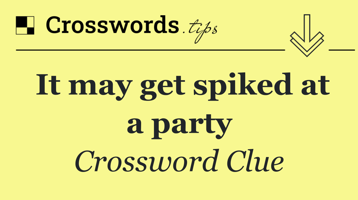 It may get spiked at a party
