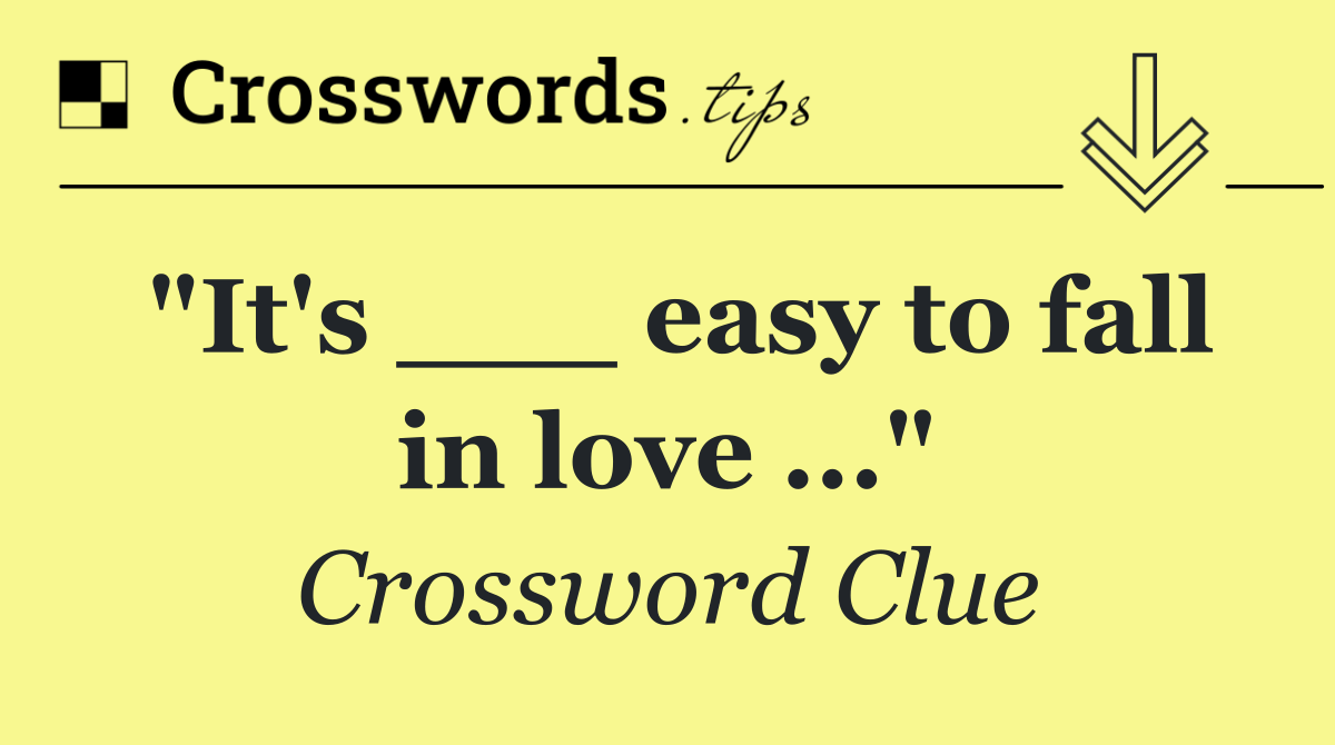 "It's ___ easy to fall in love ..."