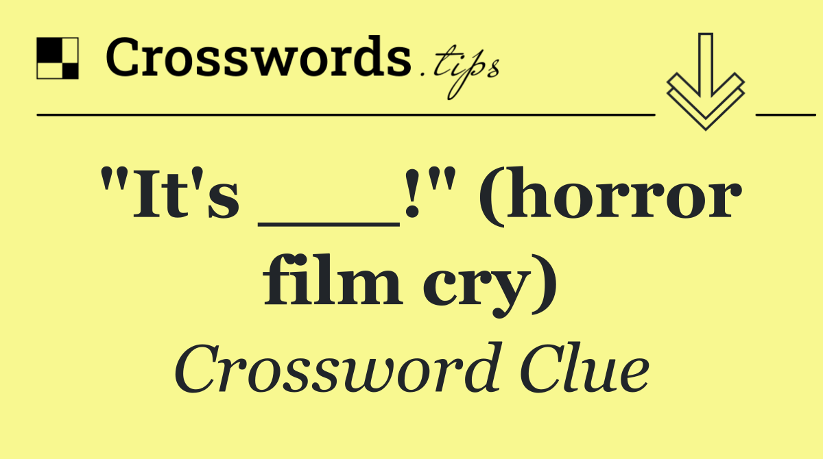 "It's ___!" (horror film cry)