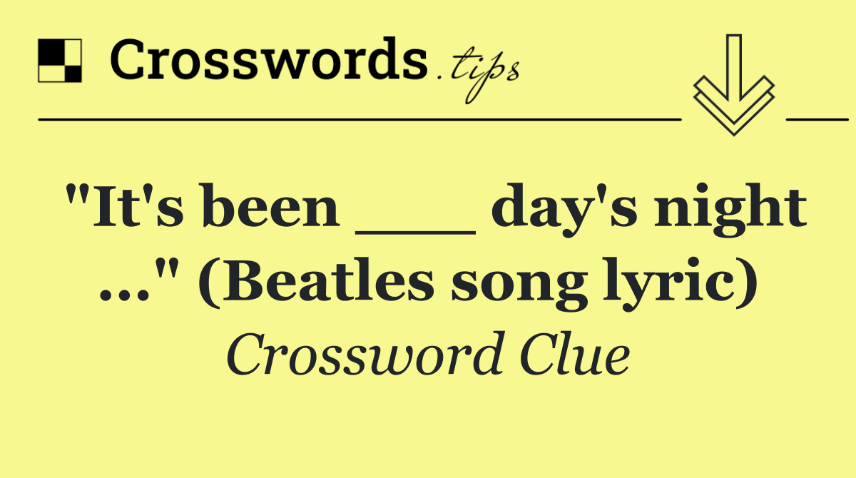 "It's been ___ day's night ..." (Beatles song lyric)