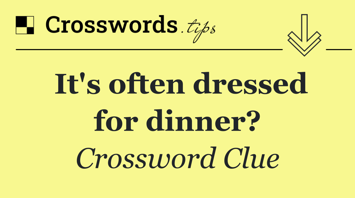 It's often dressed for dinner?