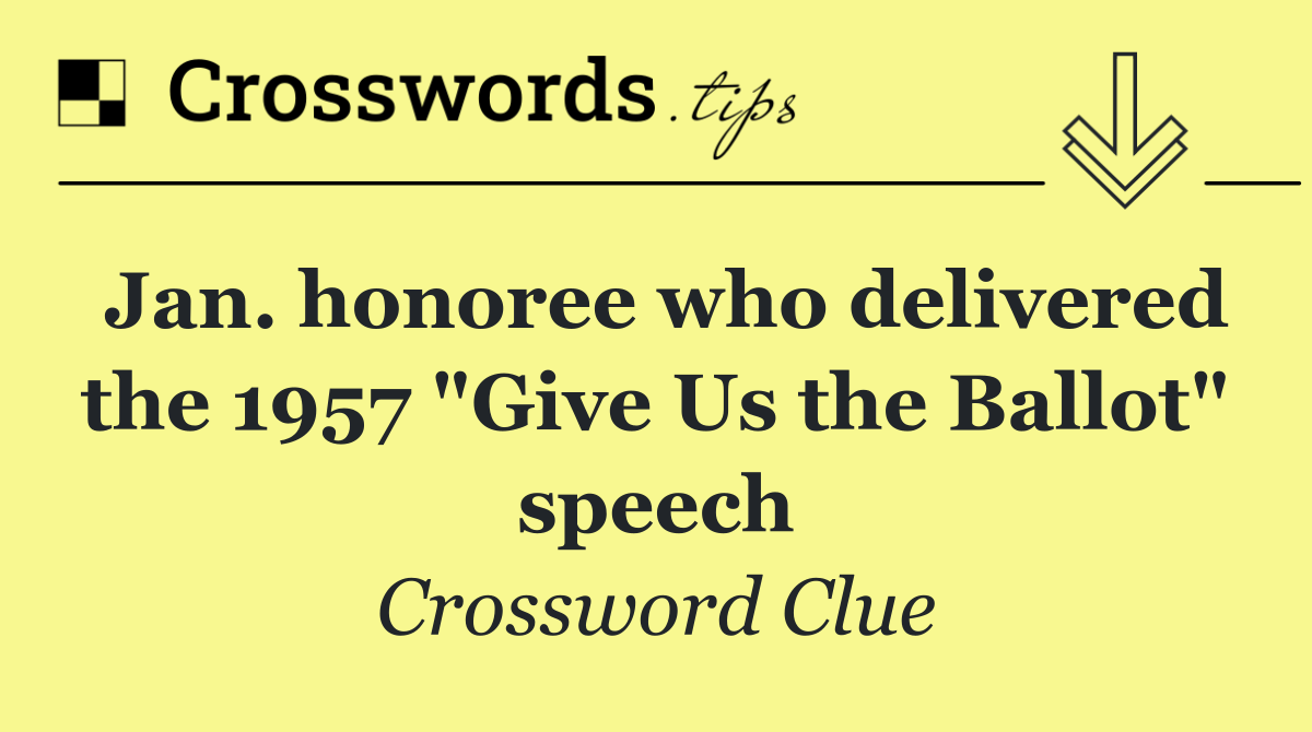 Jan. honoree who delivered the 1957 "Give Us the Ballot" speech