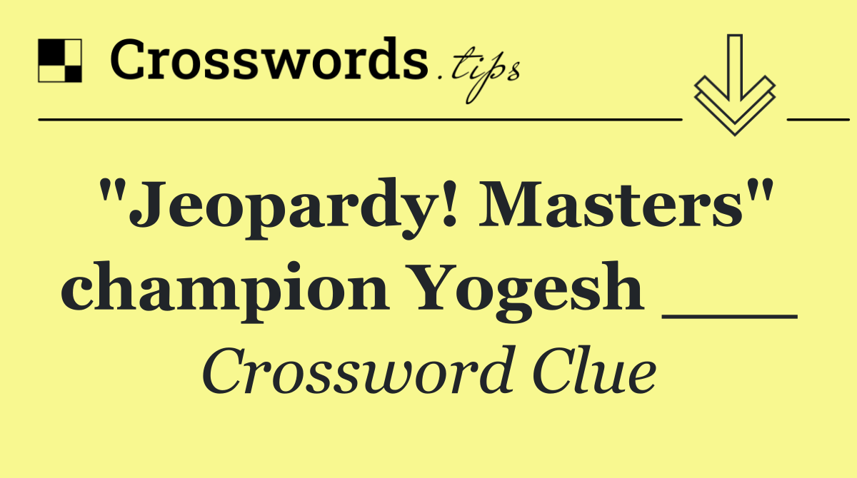 "Jeopardy! Masters" champion Yogesh ___