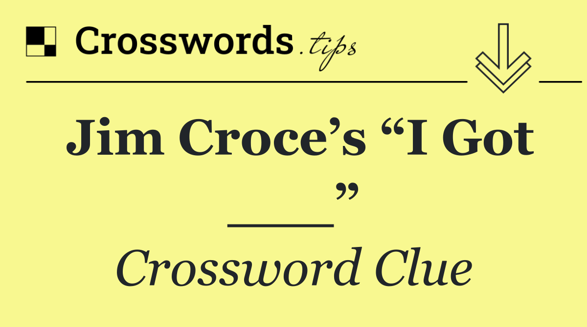 Jim Croce’s “I Got ___”