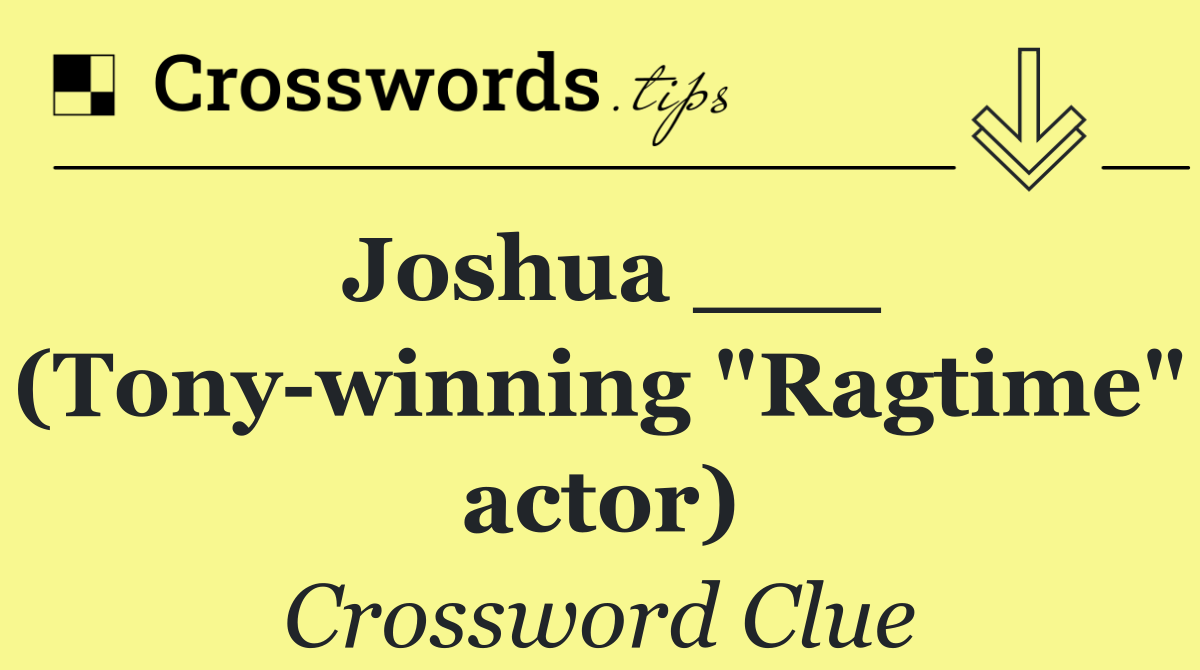 Joshua ___ (Tony winning "Ragtime" actor)