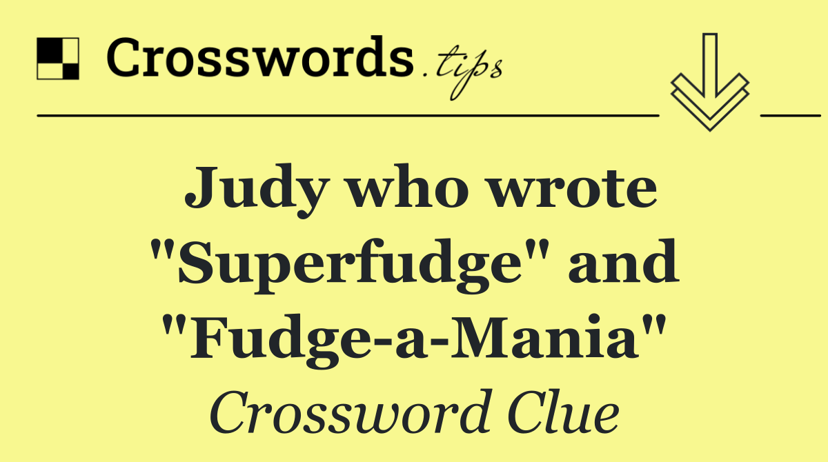 Judy who wrote "Superfudge" and "Fudge a Mania"