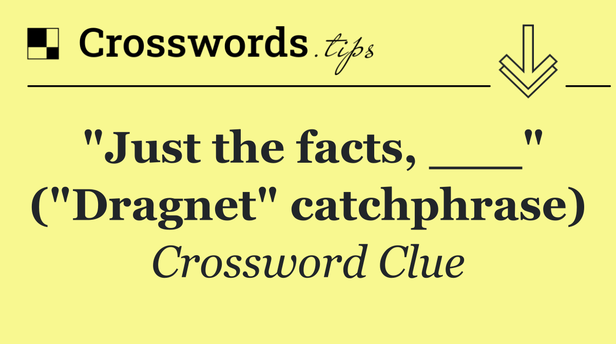 "Just the facts, ___" ("Dragnet" catchphrase)