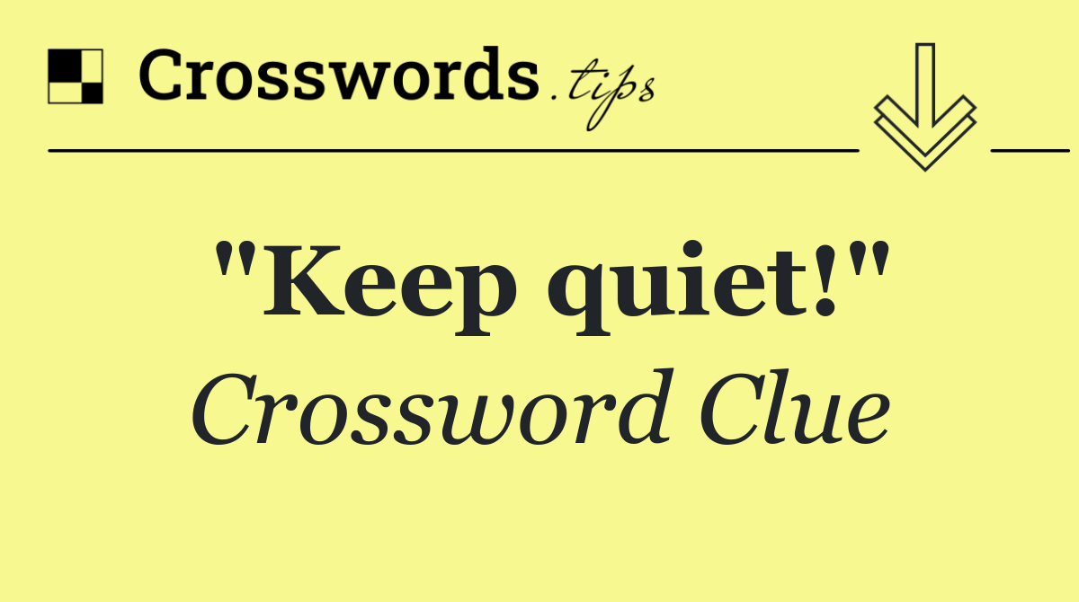 "Keep quiet!"