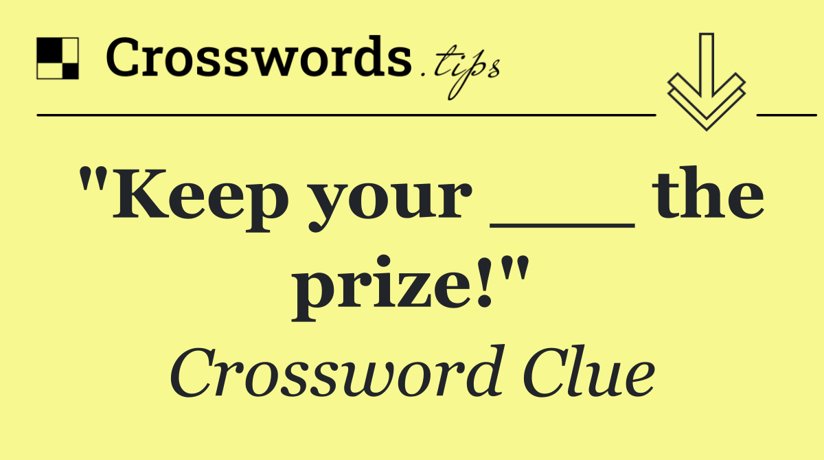 "Keep your ___ the prize!"