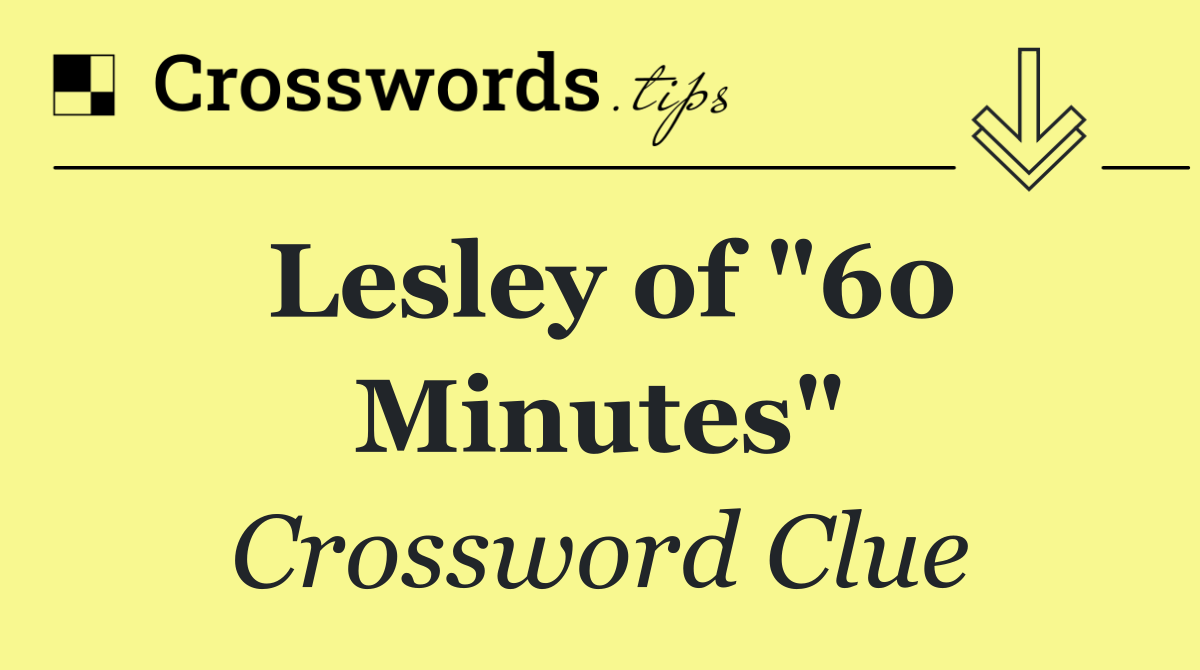 Lesley of "60 Minutes"