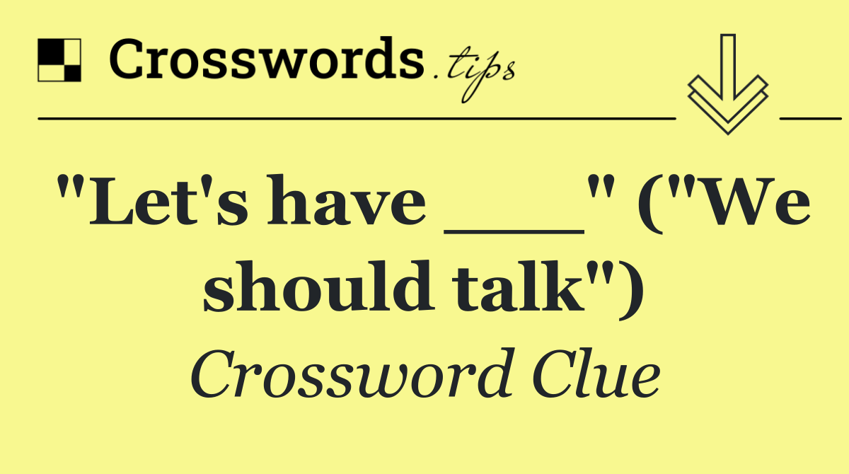 "Let's have ___" ("We should talk")